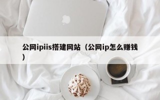 南城公网ipiis搭建网站（公网ip怎么赚钱）