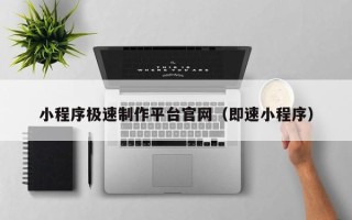 南城小程序极速制作平台官网（即速小程序）