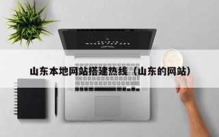 南城山东本地网站搭建热线（山东的网站）