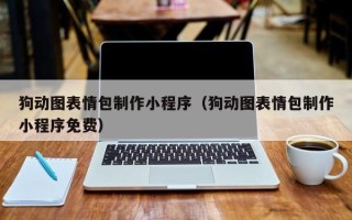 南城狗动图表情包制作小程序（狗动图表情包制作小程序免费）