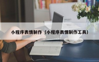 南城小程序表情制作（小程序表情制作工具）
