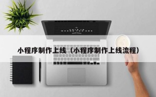 南城小程序制作上线（小程序制作上线流程）