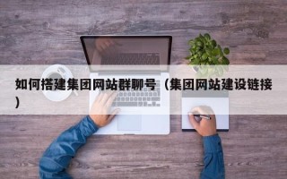 南城如何搭建集团网站群聊号（集团网站建设链接）