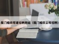 南城厦门婚庆搭建招聘网站（厦门婚庆公司招聘）