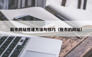 南城股市网站搭建方法与技巧（股市的网站）