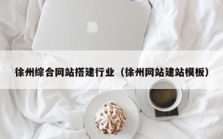 南城徐州综合网站搭建行业（徐州网站建站模板）