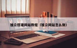 南城独立搭建网站教程（独立网站怎么做）