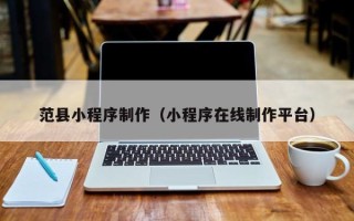 南城范县小程序制作（小程序在线制作平台）
