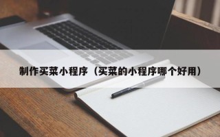 南城制作买菜小程序（买菜的小程序哪个好用）