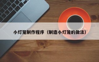 南城小灯笼制作程序（制造小灯笼的做法）