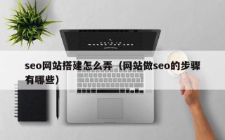 南城seo网站搭建怎么弄（网站做seo的步骤有哪些）